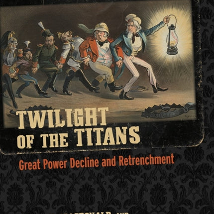 Twilight of the Titans: Great Power Decline and Retrenchment