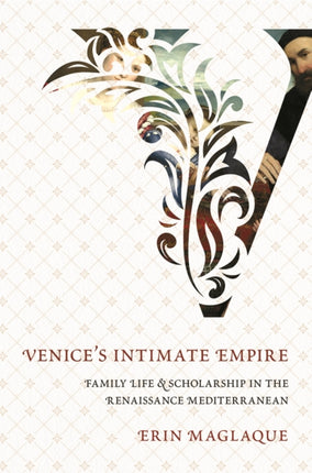 Venice's Intimate Empire: Family Life and Scholarship in the Renaissance Mediterranean