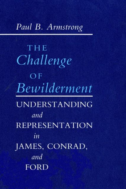 The Challenge of Bewilderment: Understanding and Representation in James, Conrad, and Ford