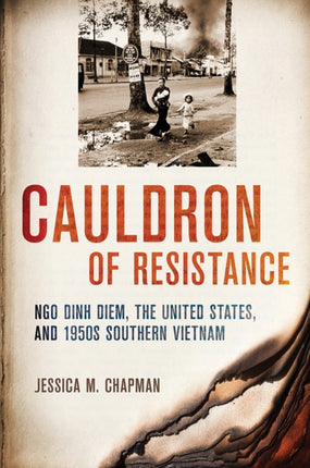 Cauldron of Resistance: Ngo Dinh Diem, the United States, and 1950s Southern Vietnam