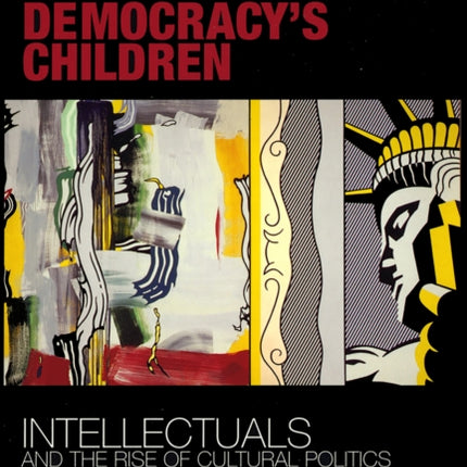 Democracy's Children: Intellectuals and the Rise of Cultural Politics