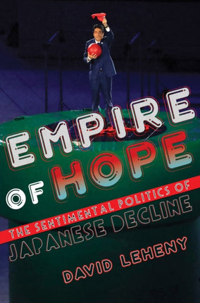 Empire of Hope: The Sentimental Politics of Japanese Decline