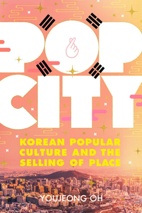 Pop City: Korean Popular Culture and the Selling of Place