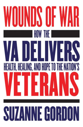 Wounds of War: How the VA Delivers Health, Healing, and Hope to the Nation's Veterans