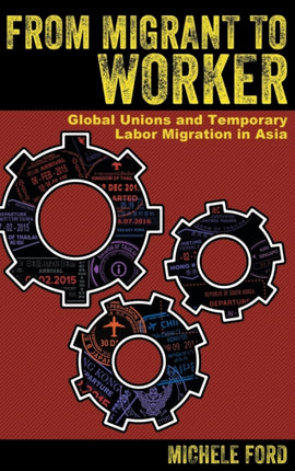 From Migrant to Worker: Global Unions and Temporary Labor Migration in Asia