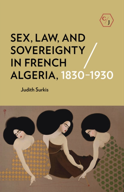 Sex, Law, and Sovereignty in French Algeria, 1830–1930