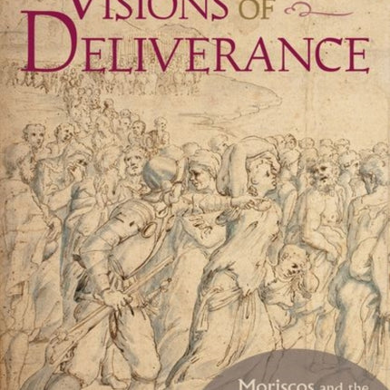 Visions of Deliverance: Moriscos and the Politics of Prophecy in the Early Modern Mediterranean