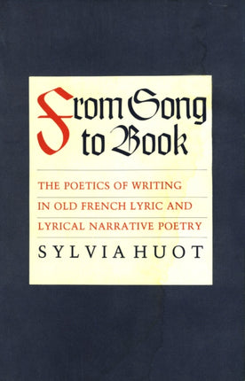 From Song to Book: The Poetics of Writing in Old French Lyric and Lyrical Narrative Poetry