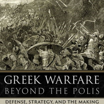 Greek Warfare beyond the Polis: Defense, Strategy, and the Making of Ancient Federal States