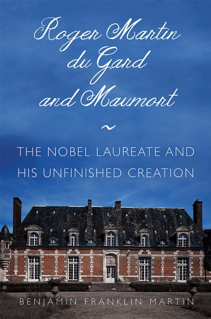 Roger Martin du Gard and Maumort: The Nobel Laureate and His Unfinished Creation