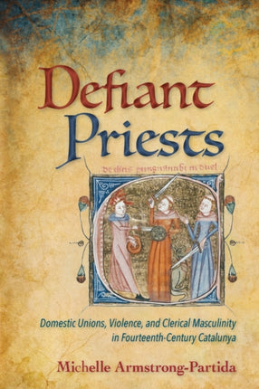 Defiant Priests: Domestic Unions, Violence, and Clerical Masculinity in Fourteenth-Century Catalunya