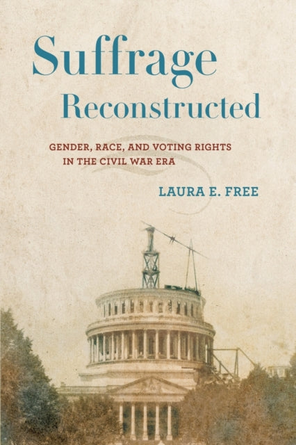 Suffrage Reconstructed: Gender, Race, and Voting Rights in the Civil War Era