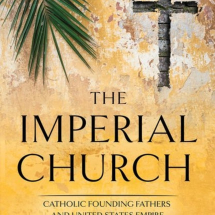 The Imperial Church: Catholic Founding Fathers and United States Empire