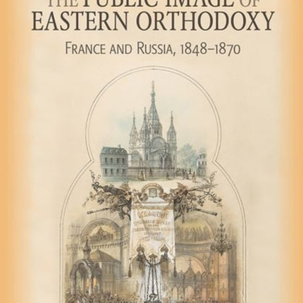 The Public Image of Eastern Orthodoxy: France and Russia, 1848–1870