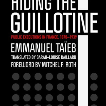 Hiding the Guillotine: Public Executions in France, 1870–1939