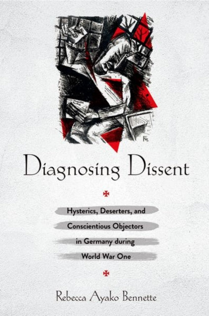 Diagnosing Dissent: Hysterics, Deserters, and Conscientious Objectors in Germany during World War One