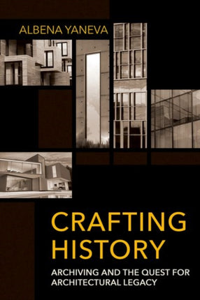 Crafting History: Archiving and the Quest for Architectural Legacy