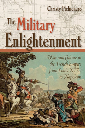 The Military Enlightenment: War and Culture in the French Empire from Louis XIV to Napoleon