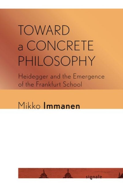 Toward a Concrete Philosophy: Heidegger and the Emergence of the Frankfurt School