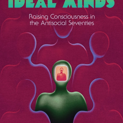 Ideal Minds: Raising Consciousness in the Antisocial Seventies