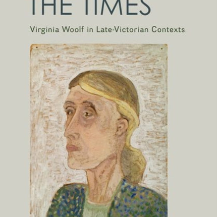 Behind the Times: Virginia Woolf in Late-Victorian Contexts