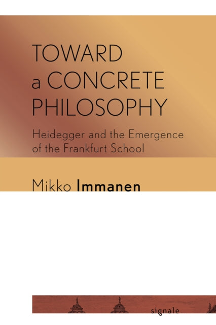 Toward a Concrete Philosophy: Heidegger and the Emergence of the Frankfurt School