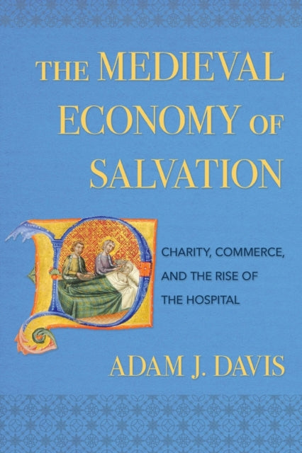 The Medieval Economy of Salvation: Charity, Commerce, and the Rise of the Hospital