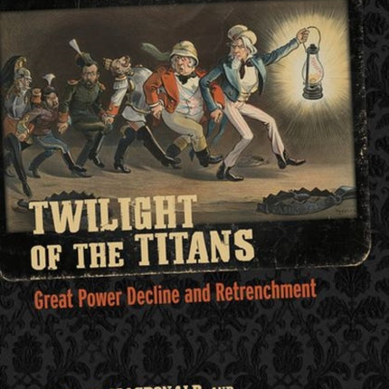 Twilight of the Titans: Great Power Decline and Retrenchment