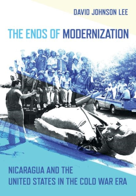 The Ends of Modernization: Nicaragua and the United States in the Cold War Era