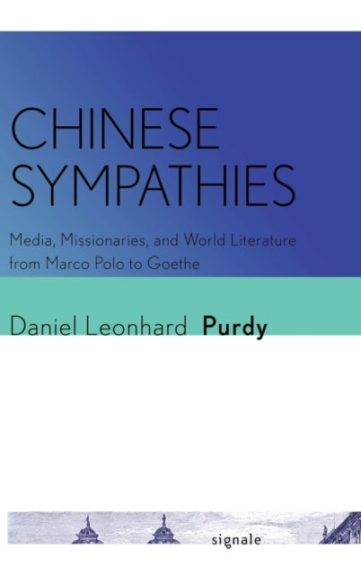 Chinese Sympathies: Media, Missionaries, and World Literature from Marco Polo to Goethe