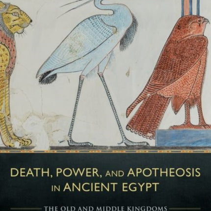 Death, Power, and Apotheosis in Ancient Egypt: The Old and Middle Kingdoms