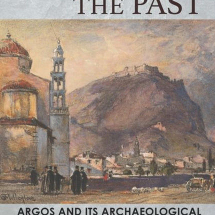 Reclaiming the Past: Argos and Its Archaeological Heritage in the Modern Era