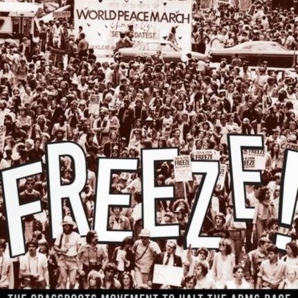 Freeze!: The Grassroots Movement to Halt the Arms Race and End the Cold War