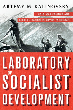 Laboratory of Socialist Development: Cold War Politics and Decolonization in Soviet Tajikistan