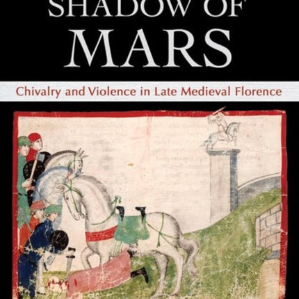 Forged in the Shadow of Mars: Chivalry and Violence in Late Medieval Florence