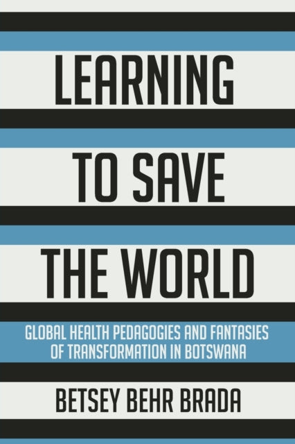 Learning to Save the World: Global Health Pedagogies and Fantasies of Transformation in Botswana