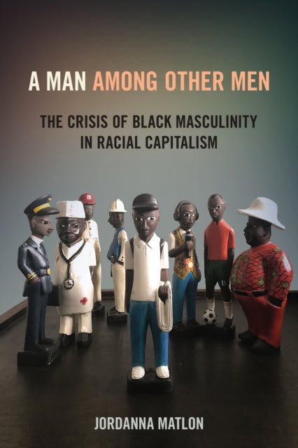 A Man among Other Men: The Crisis of Black Masculinity in Racial Capitalism