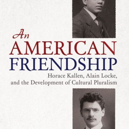 An American Friendship: Horace Kallen, Alain Locke, and the Development of Cultural Pluralism