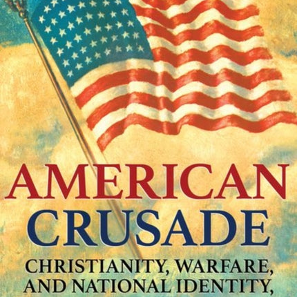 American Crusade: Christianity, Warfare, and National Identity, 1860–1920