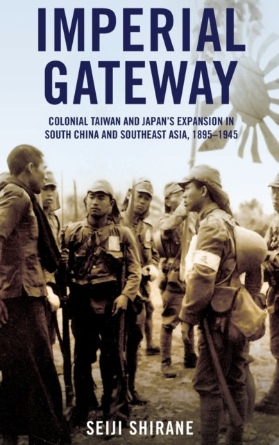 Imperial Gateway: Colonial Taiwan and Japan's Expansion in South China and Southeast Asia, 1895–1945