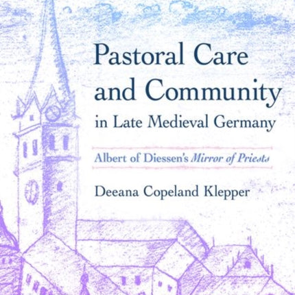 Pastoral Care and Community in Late Medieval Germany: Albert of Diessen's "Mirror of Priests"