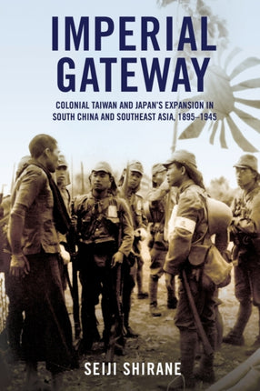 Imperial Gateway: Colonial Taiwan and Japan's Expansion in South China and Southeast Asia, 1895–1945