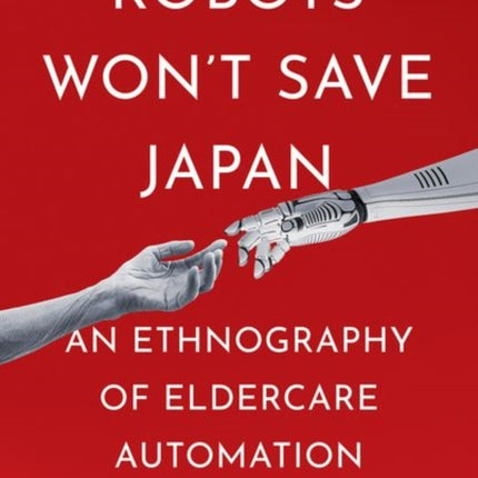 Robots Won't Save Japan: An Ethnography of Eldercare Automation