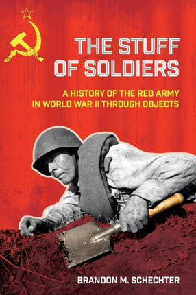 The Stuff of Soldiers: A History of the Red Army in World War II through Objects