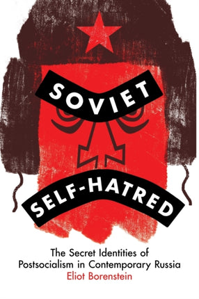 Soviet Self-Hatred: The Secret Identities of Postsocialism in Contemporary Russia