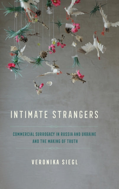 Intimate Strangers: Commercial Surrogacy in Russia and Ukraine and the Making of Truth