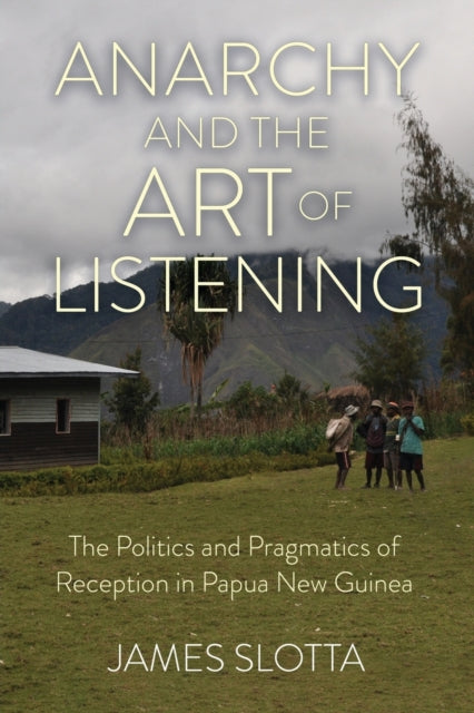 Anarchy and the Art of Listening: The Politics and Pragmatics of Reception in Papua New Guinea