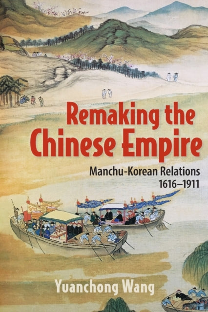 Remaking the Chinese Empire: Manchu-Korean Relations, 1616–1911