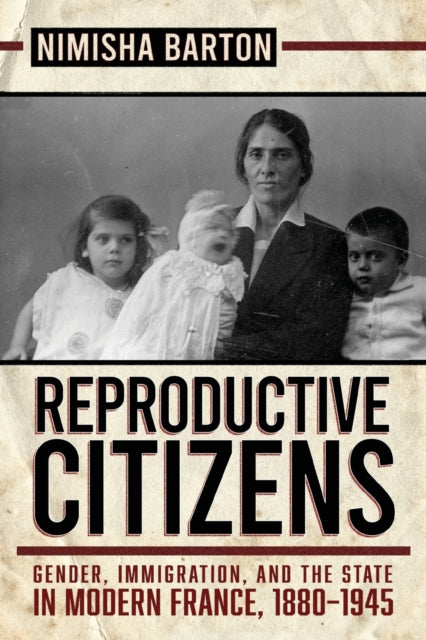 Reproductive Citizens: Gender, Immigration, and the State in Modern France, 1880–1945