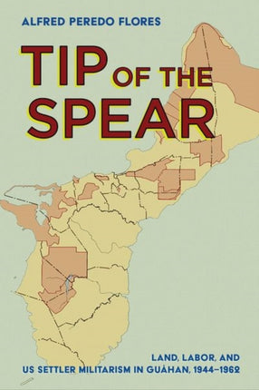 Tip of the Spear: Land, Labor, and US Settler Militarism in Guåhan, 1944–1962